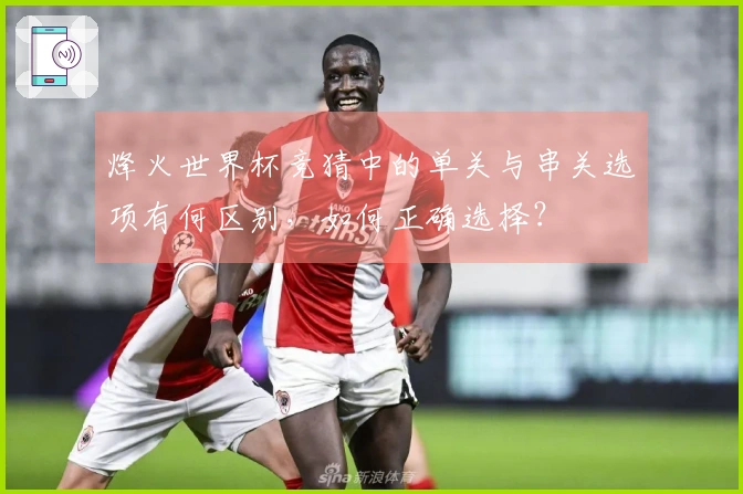 烽火世界杯竞猜中的单关与串关选项有何区别，如何正确选择？