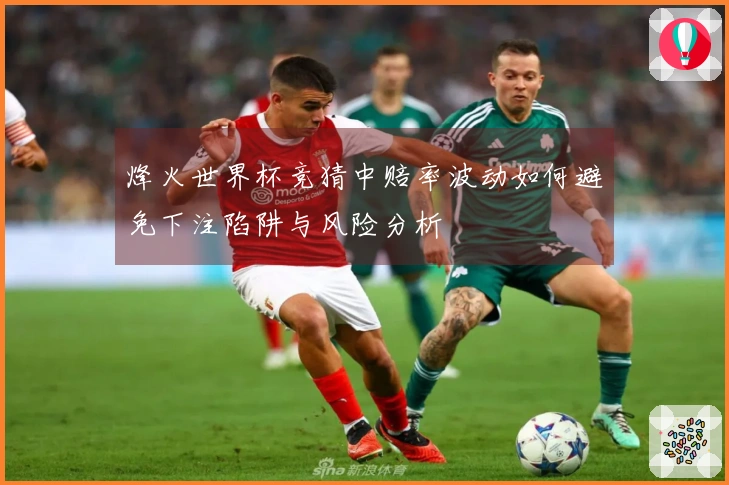 烽火世界杯竞猜中赔率波动如何避免下注陷阱与风险分析