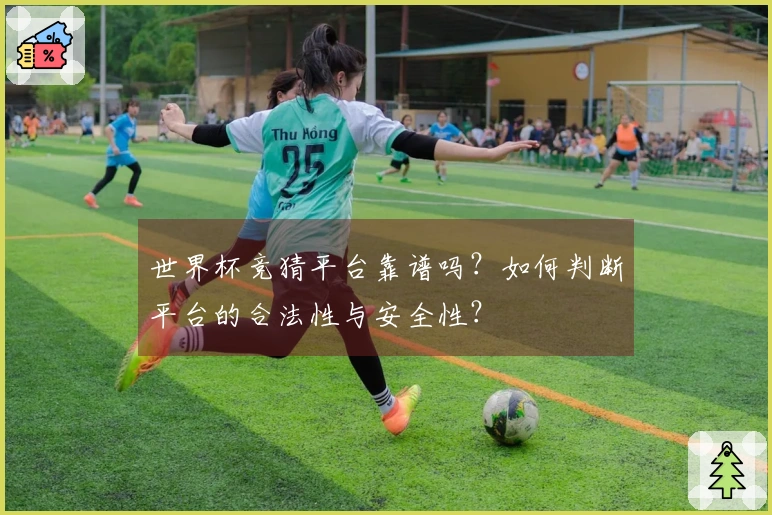 世界杯竞猜平台靠谱吗？如何判断平台的合法性与安全性？
