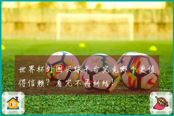 世界杯外围买球平台究竟哪个更值得信赖？看完不再纠结！
