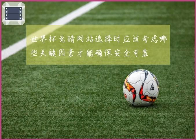 世界杯竞猜网站选择时应该考虑哪些关键因素才能确保安全可靠