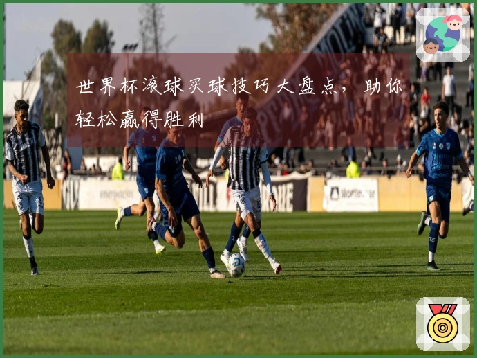 世界杯滚球买球技巧大盘点，助你轻松赢得胜利