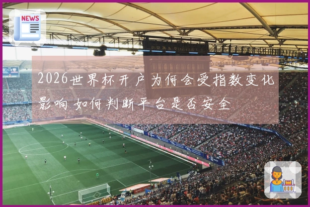 2026世界杯开户为何会受指数变化影响 如何判断平台是否安全