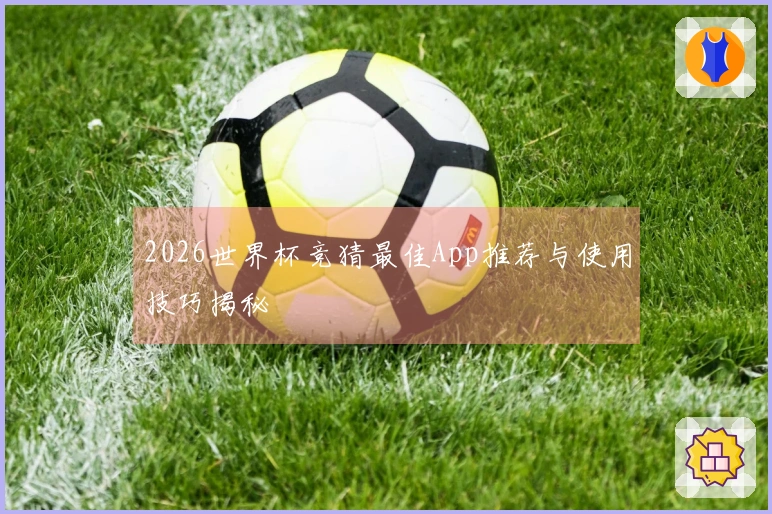 2026世界杯竞猜最佳App推荐与使用技巧揭秘