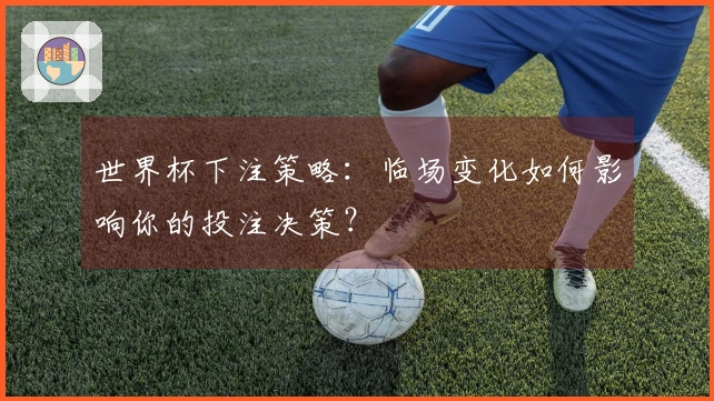 世界杯下注策略：临场变化如何影响你的投注决策？