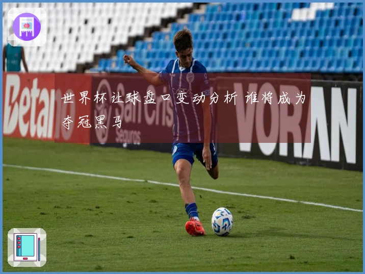 世界杯让球盘口变动分析 谁将成为夺冠黑马