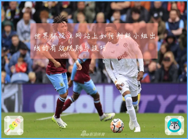 世界杯投注网站上如何判断小组出线的有效规则与技巧