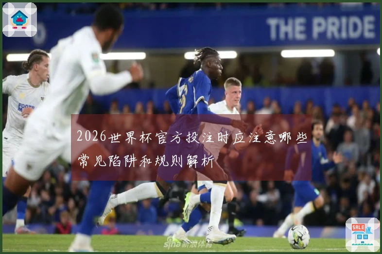2026世界杯官方投注时应注意哪些常见陷阱和规则解析