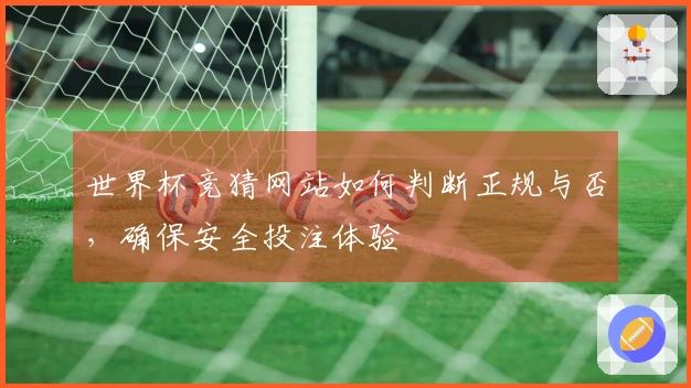 世界杯竞猜网站如何判断正规与否，确保安全投注体验