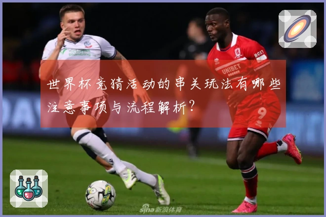 世界杯竞猜活动的串关玩法有哪些注意事项与流程解析？