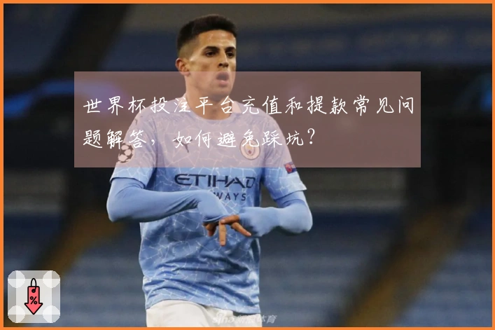 世界杯投注平台充值和提款常见问题解答，如何避免踩坑？