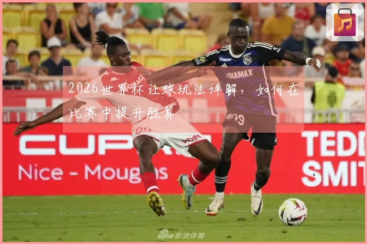 2026世界杯让球玩法详解，如何在比赛中提升胜算