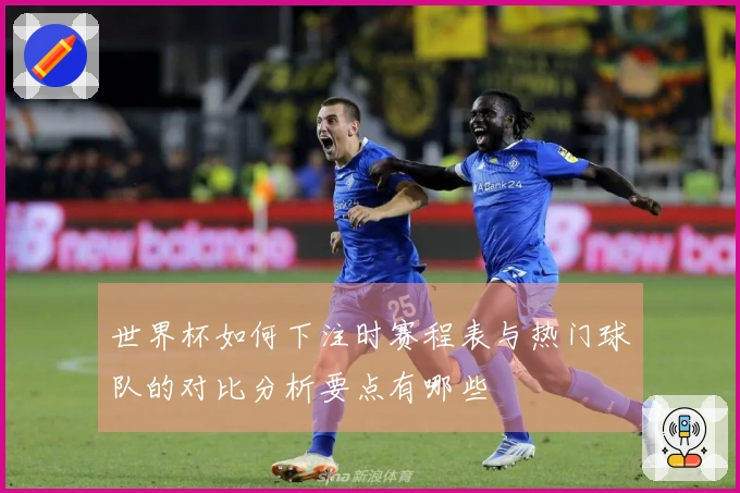 世界杯如何下注时赛程表与热门球队的对比分析要点有哪些