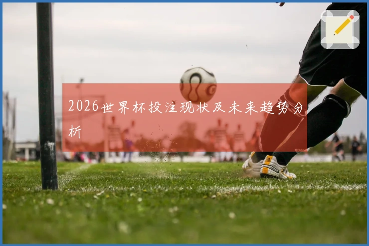 2026世界杯投注现状及未来趋势分析