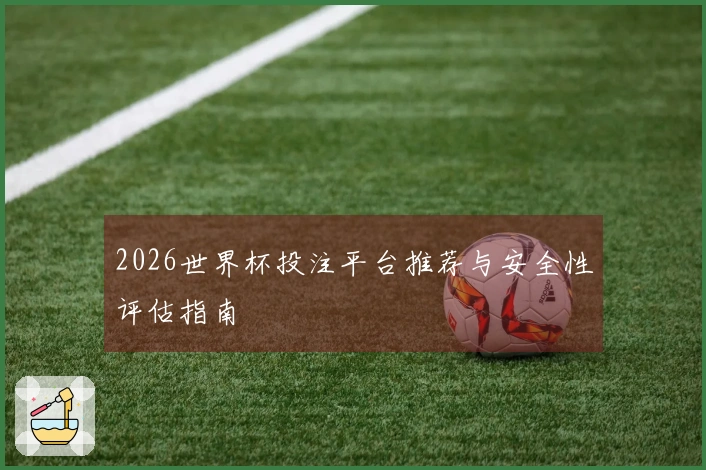 2026世界杯投注平台推荐与安全性评估指南