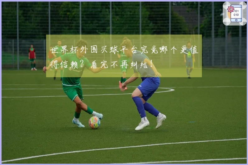世界杯外围买球平台究竟哪个更值得信赖？看完不再纠结！
