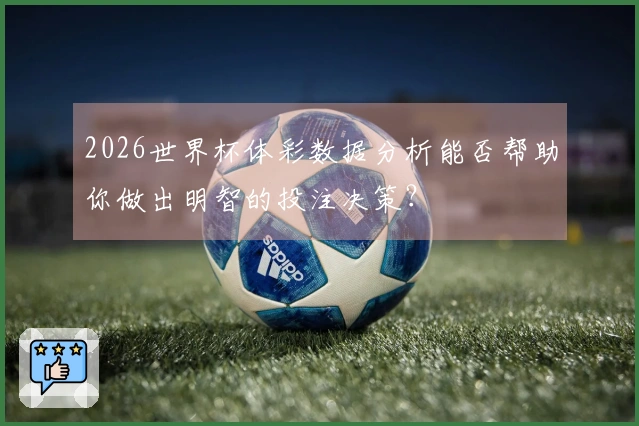 2026世界杯体彩数据分析能否帮助你做出明智的投注决策？