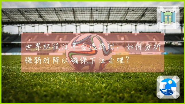 世界杯投注平台选择时，如何分析强弱对阵以确保下注合理？