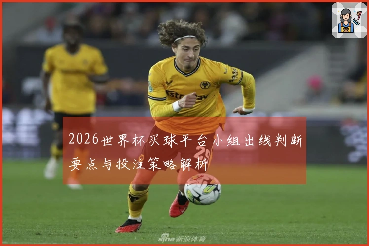 2026世界杯买球平台小组出线判断要点与投注策略解析