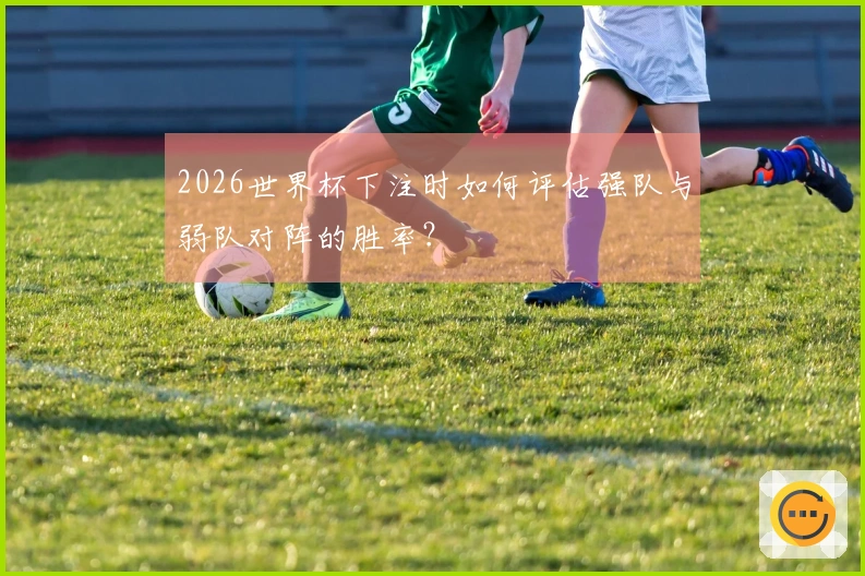 2026世界杯下注时如何评估强队与弱队对阵的胜率？