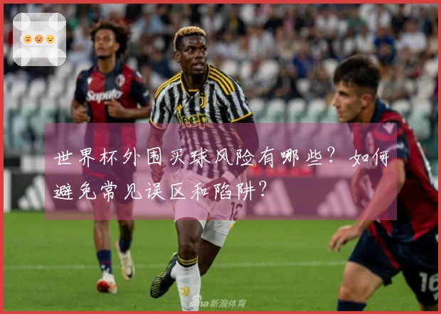 世界杯外围买球风险有哪些？如何避免常见误区和陷阱？