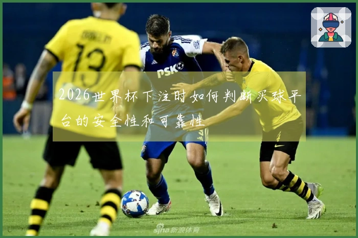 2026世界杯下注时如何判断买球平台的安全性和可靠性