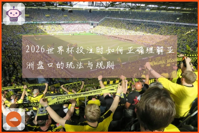 2026世界杯投注时如何正确理解亚洲盘口的玩法与规则