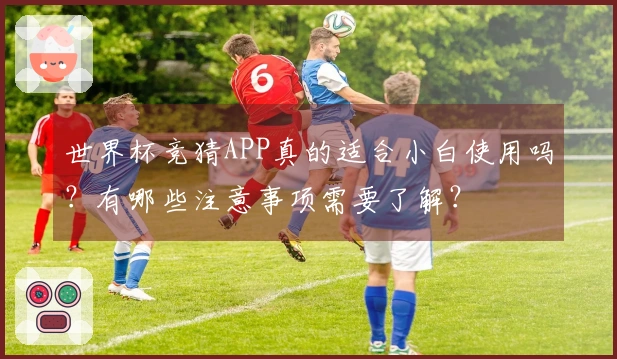 世界杯竞猜APP真的适合小白使用吗？有哪些注意事项需要了解？