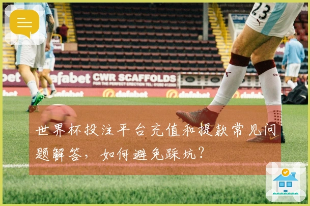 世界杯投注平台充值和提款常见问题解答，如何避免踩坑？