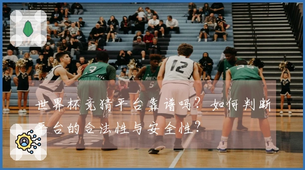 世界杯竞猜平台靠谱吗？如何判断平台的合法性与安全性？