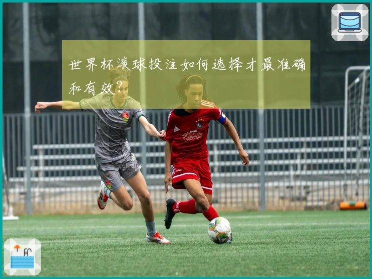 世界杯滚球投注如何选择才最准确和有效？