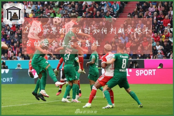 2026世界杯下注时如何判断买球平台的安全性和可靠性